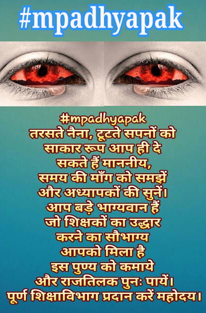 #mpadhyapak तरसते नैना, टूटते सपनों को साकार रूप आप ही दे सकते हैं माननीय,समय की माँग को समझें और अध्यापको की सुनें। आप बड़े भाग्यवान हैं जो शिक्षकों का उद्धार करने का सौभाग्य आपको मिला है इस पुण्य को कमाये और राजतिलक पुनः पायें। पूर्ण शिक्षाविभाग प्रदान करें महोदय।