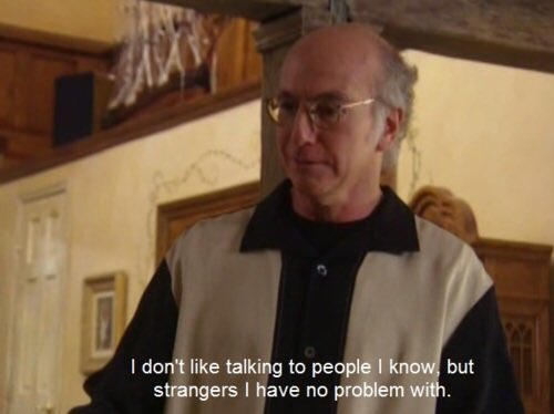 HyroglyphX's tweet photo. I still identify with this quote from Curb Your Enthusiasm...

Cheryl: I thought you didn't like talking to people.

Larry David: I don't like talking to... to people I KNOW, but strangers, I have no problem with.

#infj #introvertproblems https://t.co/aLeLayozDs