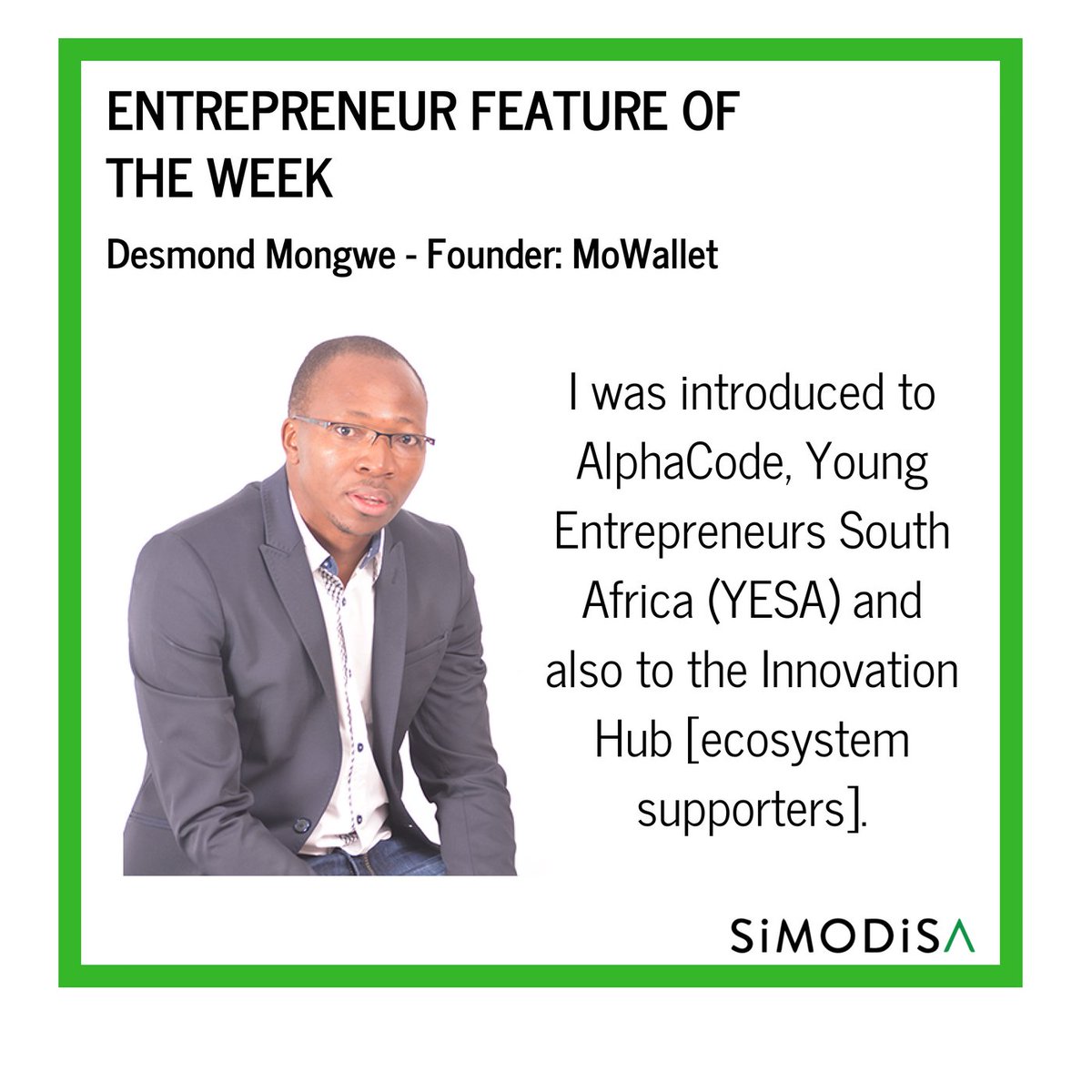 This week, our entrepreneur feature is Desmond Mongwe, Founder of <a href="/mowallet/">mowallet</a>, an app that enables brands to connect with customers and improve distribution of vouchers to citizens who are in need. We asked Desmond how SiMODiSA has assisted his entrepreneurial journey: