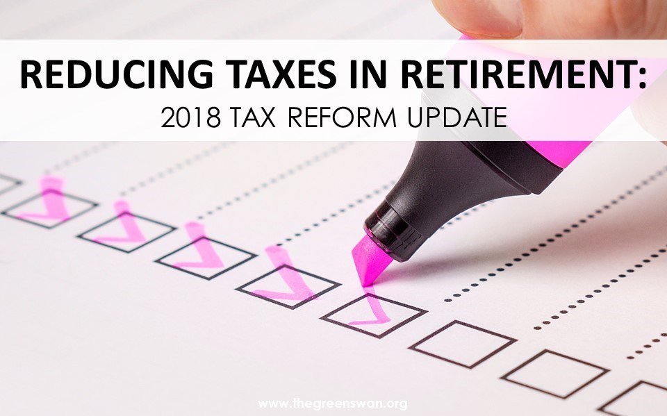 Reducing Taxes in Retirement: 2018 Tax Reform Update thegreenswan.org/reducing-taxes…