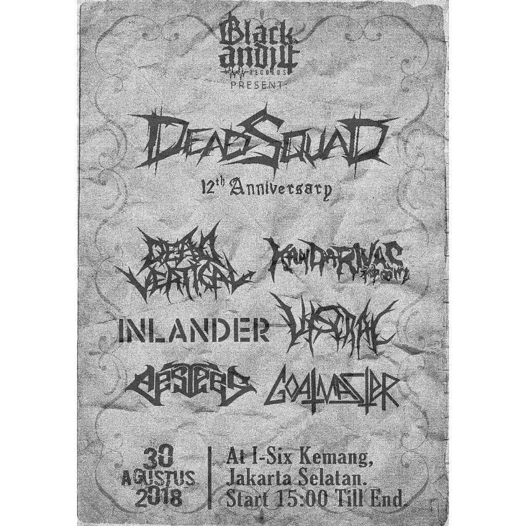 <a href="/BlackandJE/">Blackandje Records</a>  presents 【Deadsquad 12th anniversary】
20th AUGUST 2018
at i-six kemang
Jakarta selatan
Start:1500-till the end
 (line up)
kandarivas
deadvertical
inlander
viscral
aestees 
goatmaster