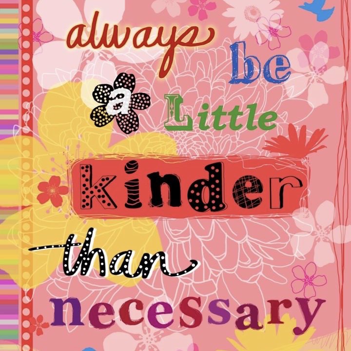 Always be a little kinder than necessary