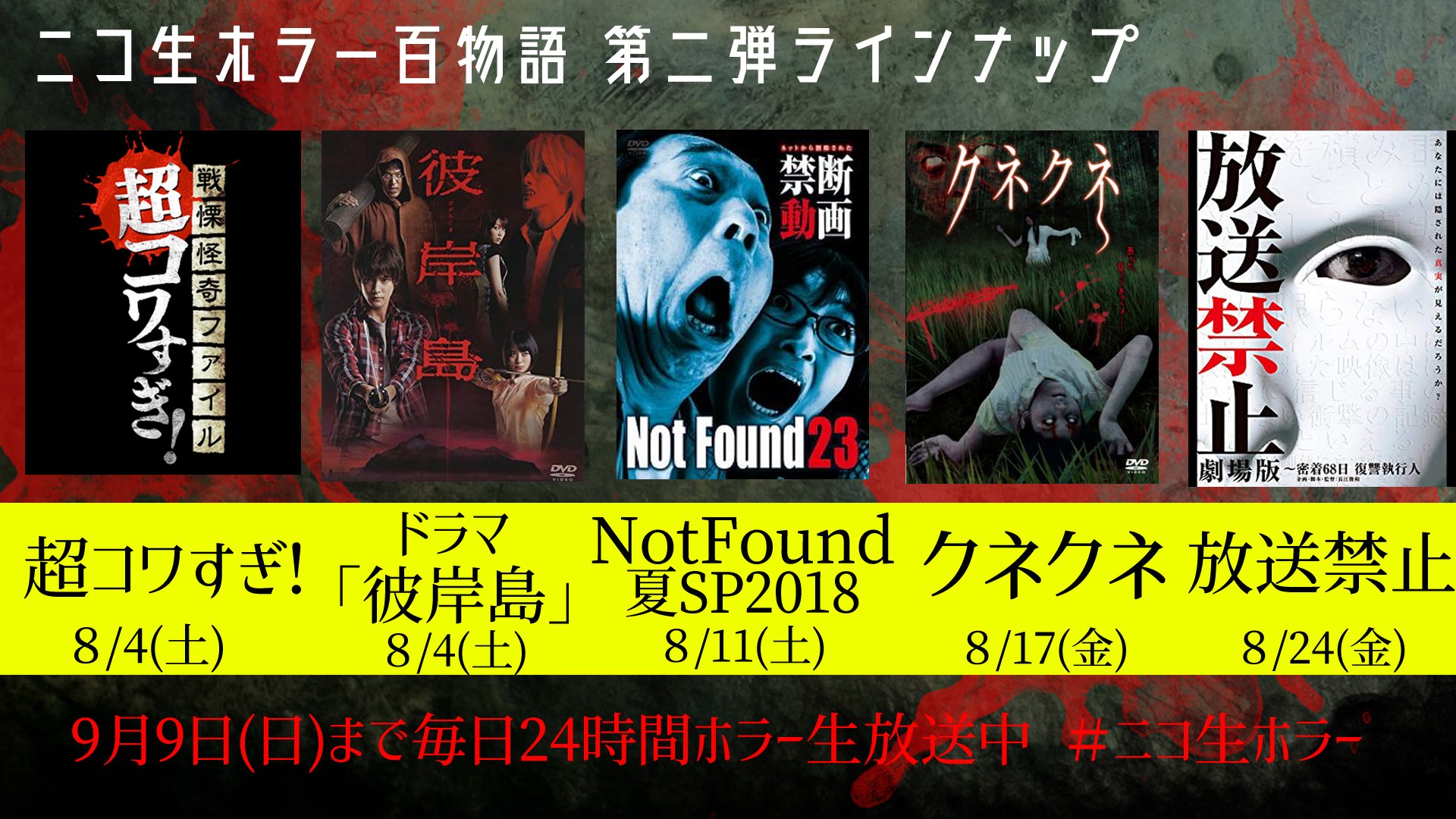 ニコニコ生放送 ニコ生公式 ニコ生ホラー百物語18 第二弾 ラインナップ 公開 コワすぎ 超コワすぎ 上映会 ドラマ 彼岸島 一挙上映 放送禁止 劇場版 上映会 Notfound 18夏スペシャル クネクネ ほか 続々登場 詳細 ニコニコ生放送 ニコ生公式 ニコ生ホラー百物語18 第二弾 ラインナップ 公開 コワすぎ 超コワすぎ 上映会 ドラマ 彼岸島 一挙上映 放送禁止 劇場版 上映会 Notfound 18夏スペシャル クネクネ ほか 続々登場 詳細