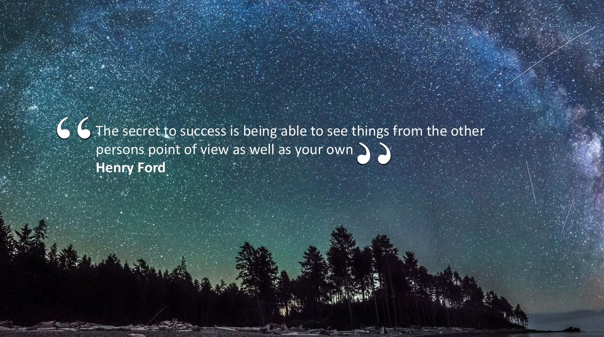 "The secret to success is being able to see things from the other persons point of view" - Henry Ford