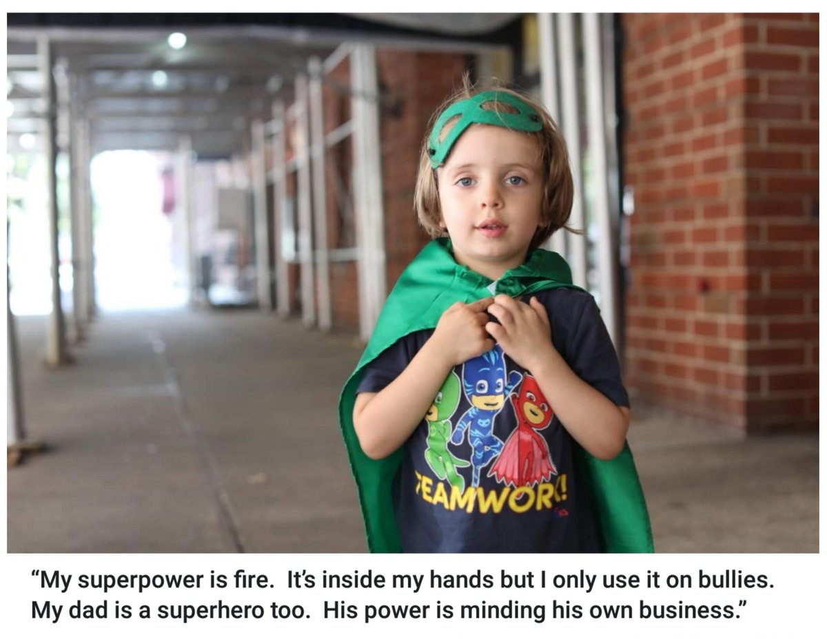 “My superpower is fire.  It’s inside my hands but I only use it on bullies.  My dad is a superhero too.  His power is minding his own business.”