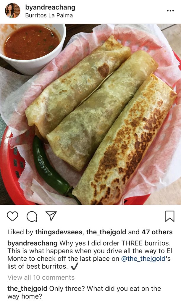 <a href="/JohnCConway/">John Conway</a> <a href="/kcrw/">KCRW</a> <a href="/raulcampos/">Raul Campos</a> <a href="/thejgold/">jonathan gold</a> <a href="/burritoslapalma/">Burritos La Palma</a> The first time I went to Burritos La Palma, I posted a photo of my three burritos on Instagram. Check out <a href="/thejgold/">jonathan gold</a>’s comment. What a man.