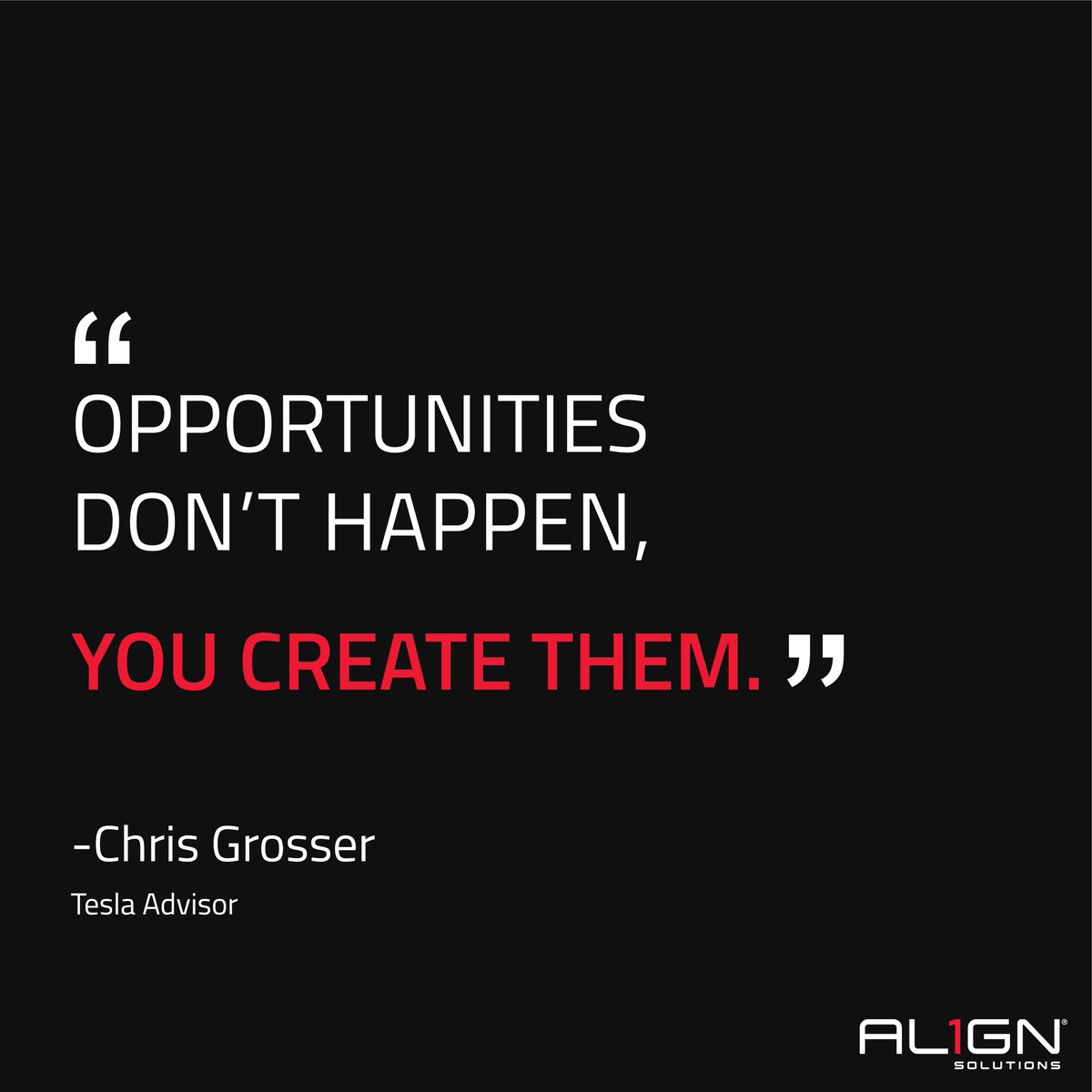 Align1 Solutions On Twitter Opportunities Don T Happen You Create Them Chris Grosser