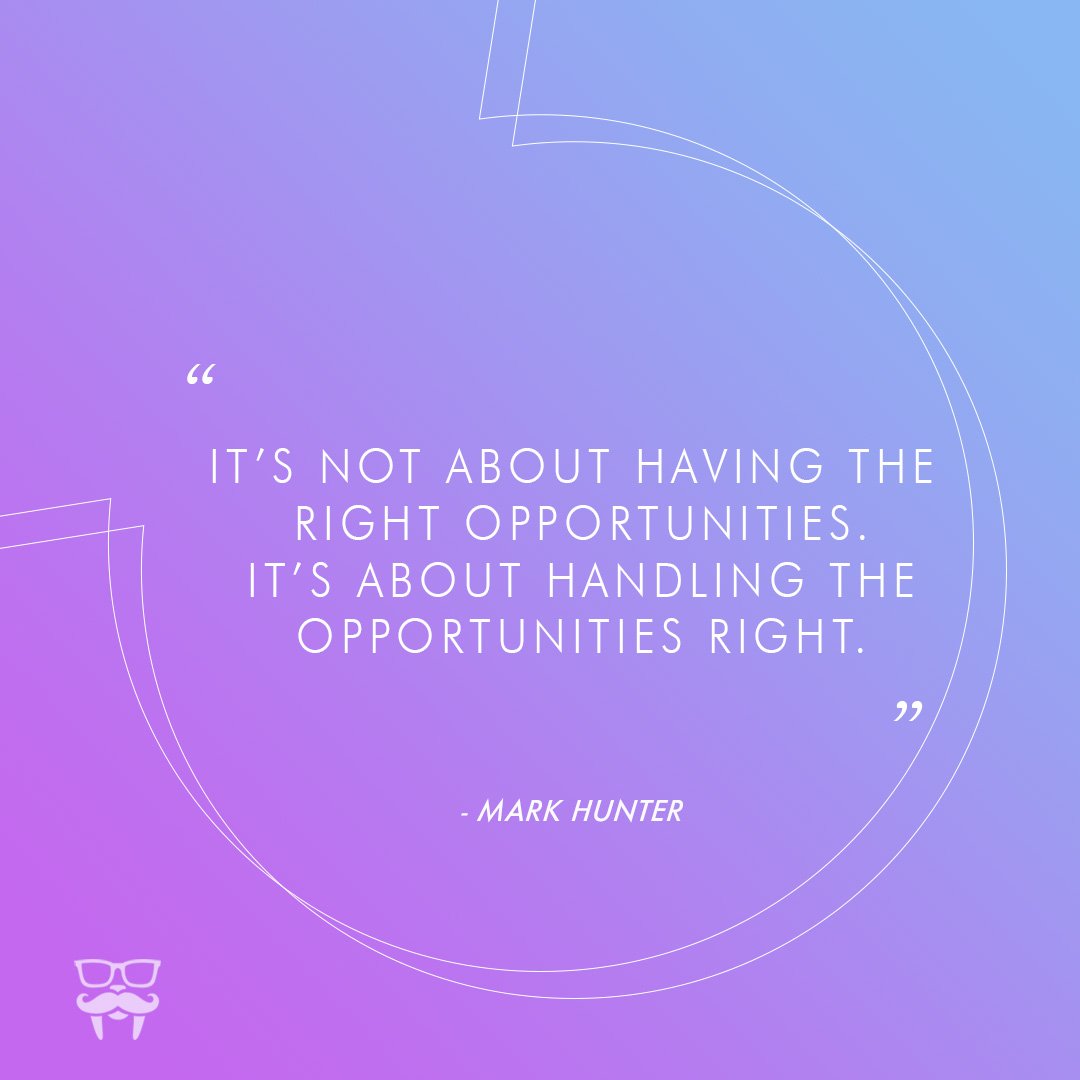 “It’s not about having the right opportunities. It’s about handling the opportunities right.” -Mark Hunter #motivationmonday
