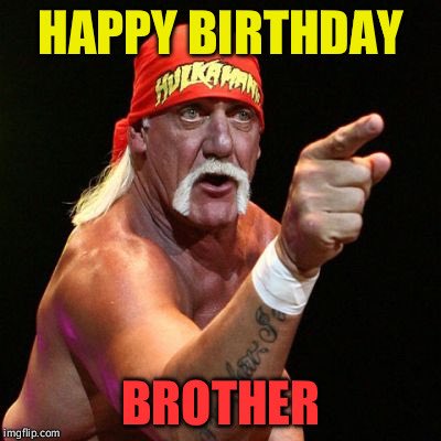 Happy Birthday That s 2 Hulk Hogan memes for me in 2 days. 