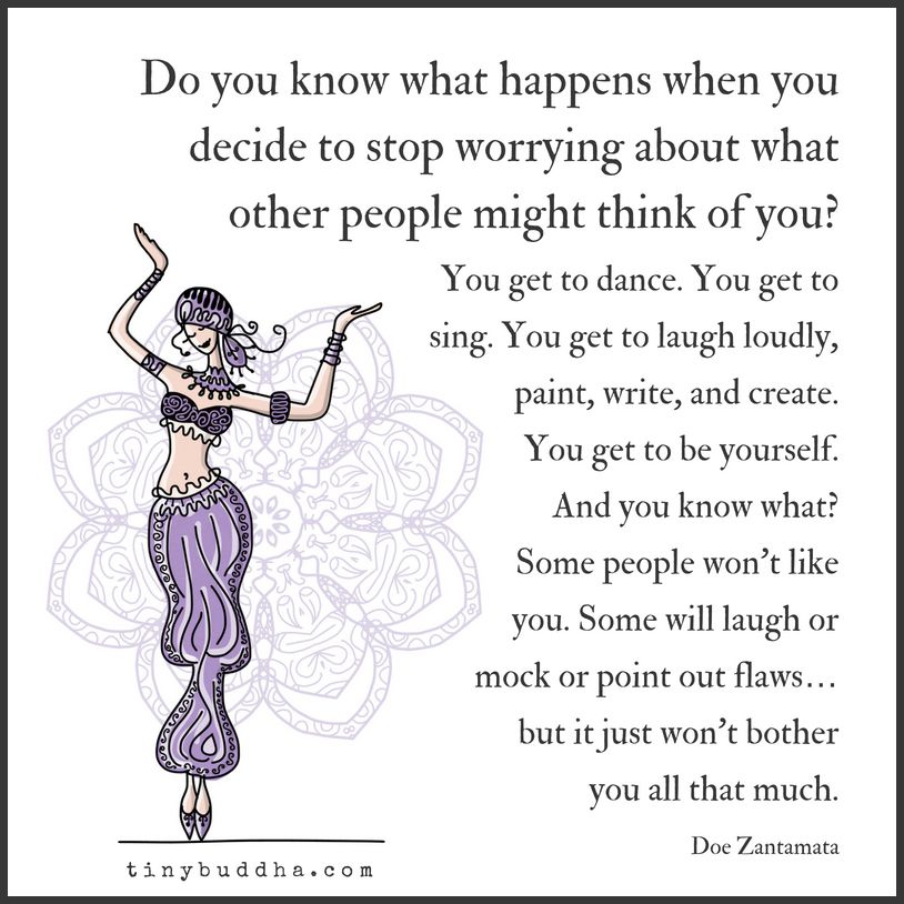 tinybuddha's tweet photo. Do you know what happens when you decide to stop worrying about what other people might think of you? You get to dance. You get to sing. You get to laugh loudly, paint, write, and create. You get to be yourself. Some people won't like you, but it won't bother you all that much. https://t.co/Pj1fZsuJfP