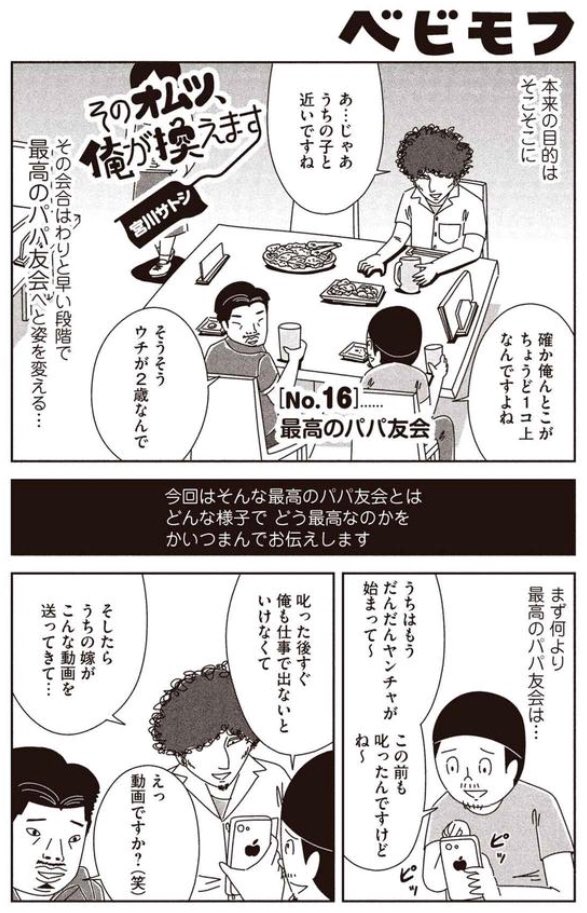 育児漫画『そのオムツ、俺が換えます』最新回です。今月はとあるパパ友会の一部始終を漫画にしました。育児漫画らしからぬパワーワードも飛び出しますが、これがパパ友会だァ！！

#16 最高のパパ友会 - ベビモフ… 