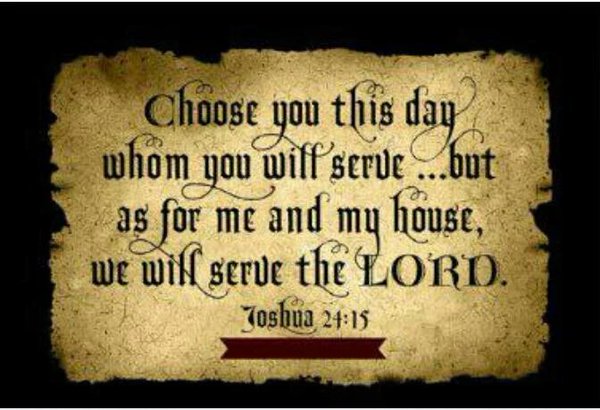 W.J. Schmitz Twitterissä: ""...choose you this day whom ye will  serve;...but as for me and my house, we will serve the LORD." Joshua 24:15  KJV :) #Jesus https://t.co/u6HkvENADr" / Twitter