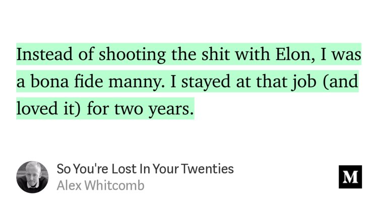 “…Instead of shooting the shit with Elon, I was a bona fide manny. I stayed at that job (and loved it) for two years.” from “So You're Lost In Your Twenties” by Alex Whitcomb.