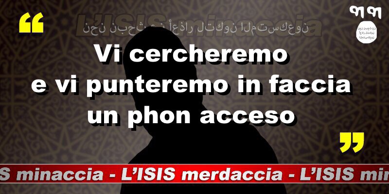 Vi cercheremo e vi punteremo in faccia un phon acceso. 
#ISISminaccia