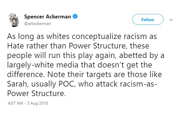 @attackerman tweet reading, "As long as whites conceptualize racism as Hate rather than Power Structure, these people will run this play again, abetted by a largely-white media that doesn’t get the difference. Note their targets are those like Sarah, usually POC, who attack racism-as-Power Structure."