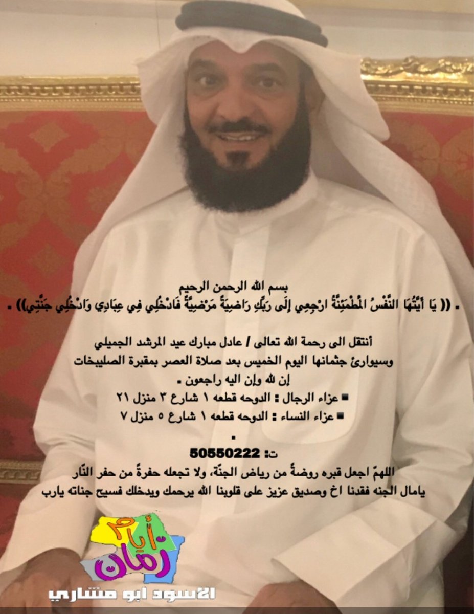 اللهم أرحم العم عادل مبارك عيد المرشد 
صاحب الابتسامة والقلب الطيب والحضور 
في جميع مناسبات القبيلة ، الذكر الطيب سيبقى الأثر الجميل للعم واخوانه وحمولته الله يحفظكم كافة نسأل الله العلي القدير أن يغفرله ويرحمه ويسكنه الجنة

#انا_لله_وانا_اليه_راجعون