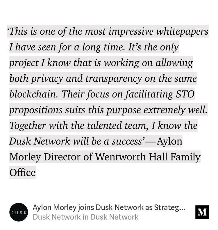 “‘This is one of the most impressive whitepapers I have seen for a long time. It’s the only project I know that is working on allowing both privacy and transparency on the same blockchain. Their focus on facilitating STO propositions suits this purpose extremely well. Together with the talented team, I know the Dusk Network will be a…” from “Aylon Morley joins Dusk Network as Strategic Advisor” by Dusk Network.