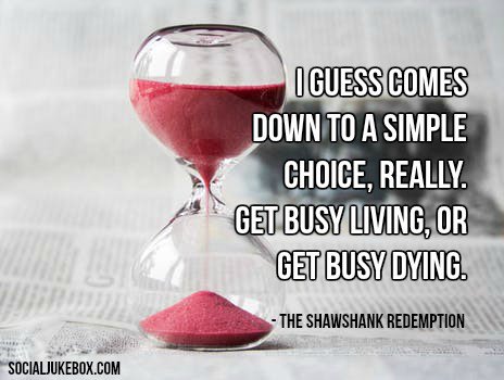 Get busy living or get busy dying shawshank redemption quotes Time To Get Busy Living