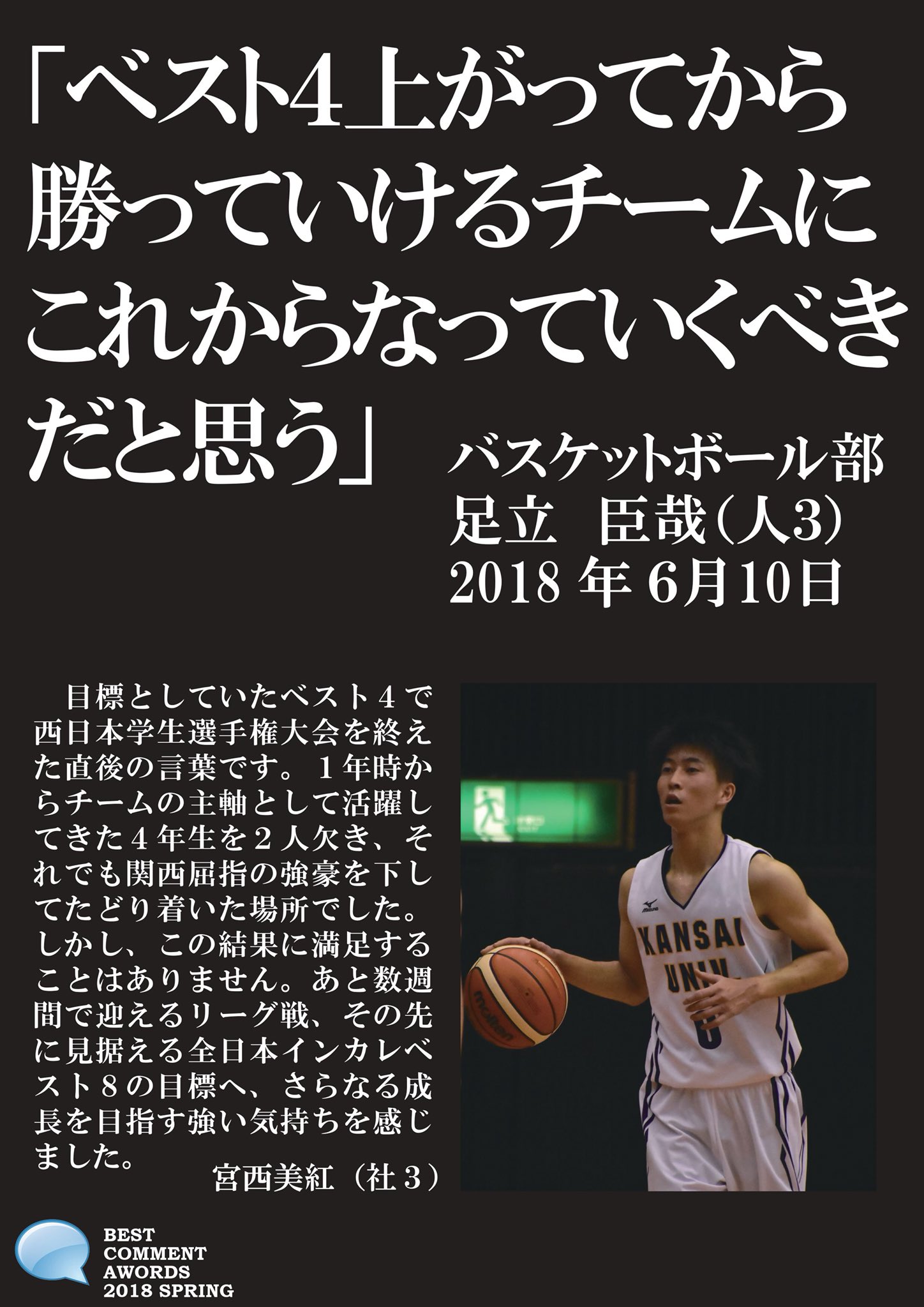 関大スポーツ編集局 Kaisers 夏休み特別企画 ベストコメントアワード18春vol 11 バスケットボール部 足立臣哉 人3 西日本学生選手権大会をベスト4で終えた直後のコメントです 目標を達成してなお さらに上を見据える言葉に頼もしさを感じ 関大スポーツ編集局 Kaisers 夏休み特別企画 ベストコメントアワード18春vol 11 バスケットボール部 足立臣哉 人3 西日本学生選手権大会をベスト4で終えた直後のコメントです 目標を達成してなお さらに上を見据える言葉に頼もしさを感じ