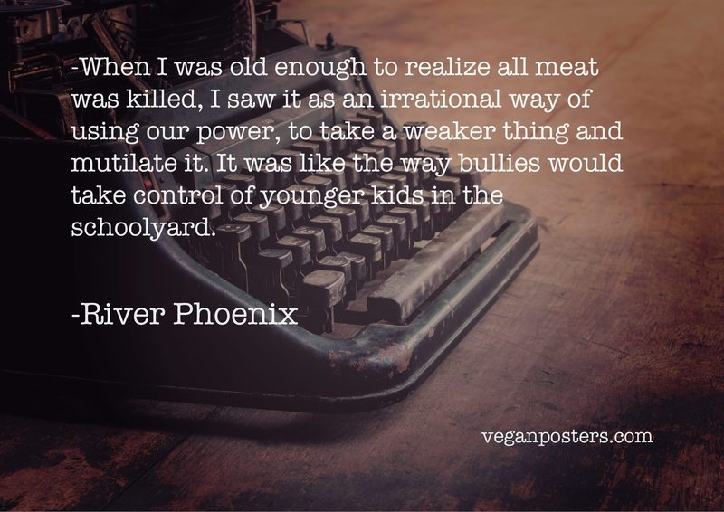 veganposters's tweet image. When I was old enough to realize all meat was killed, I saw it as an irrational way of... - River Phoenix #vegan