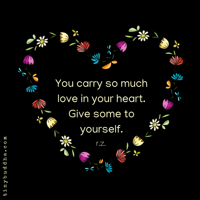 Image result for “You carry so much love in your heart. Give some. To yourself.” ~ r.z.