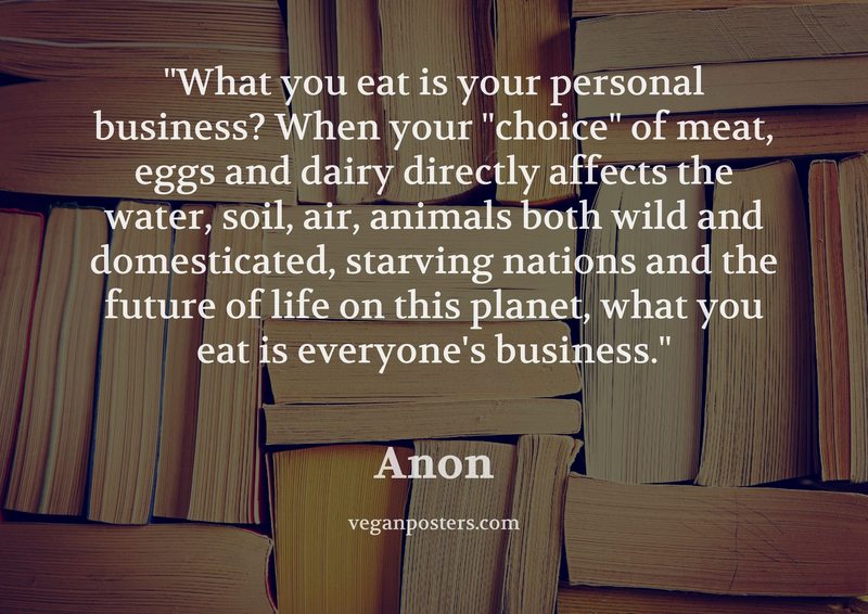 veganposters's tweet image. What you eat is your personal business? When your "choice" of meat, eggs and dairy directly affects... - Anon #vegan