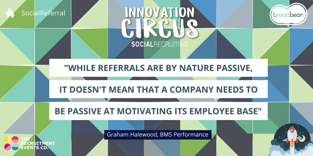 BroadbeanGlobal's tweet photo. Are you as proactive as you could be at motivating your #employeebase to engage in your #referralscheme? Fantastic statement from Graham Halewood of @BMS_Sales following #InnovationCircus2018, cc: @RecEventsCo https://t.co/q7t4WjXFDS