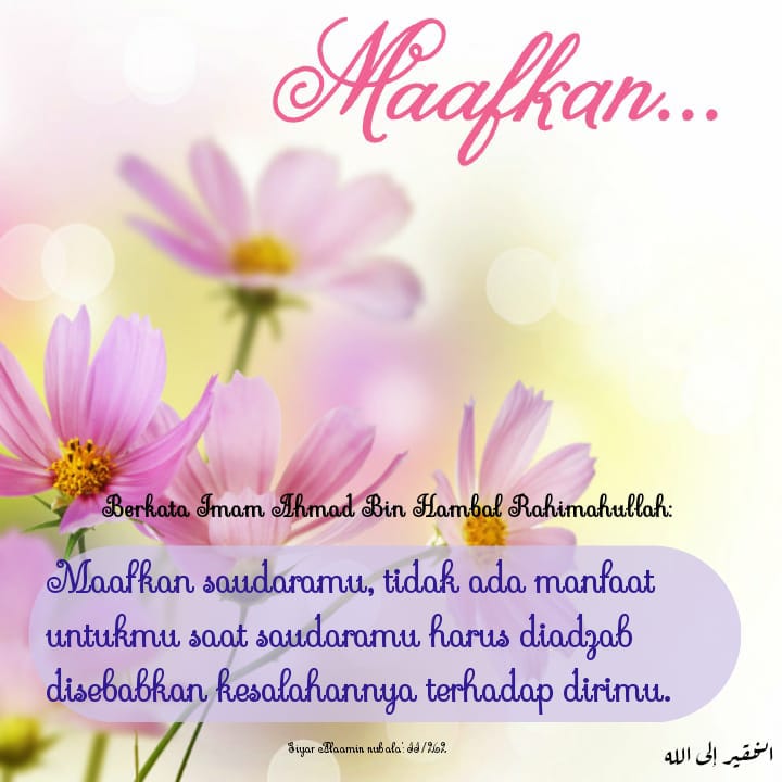 Imam Ahmad bin Hambal:
Maafkan saudaramu, tak ada manfaat untukmu saat saudaramu diadzab disebabkan kesalahan terhadap dirimu.