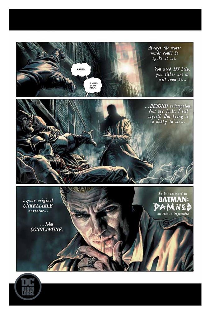 “You need my help, you either are or will soon be beyond redemption. Not my fault, I tell myself. But lying is a hobby to me, your original unreliable narrator John Constantine.”

- Batman: Damned preview