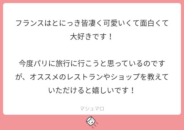 ありがとうございます！！
私からお伝えできるオススメのレストランは「モンパルナスのLa rotondeかLe Domeで画家っぽい気分にひたると楽しい」「ケバブ屋はパンを焼いてくれるところがいい」→
#マシュマロを投げ合おう… 