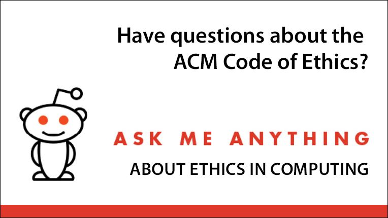 ACM_Ethics's tweet image. Tomorrow, 8/16, at 11AM EDT, members of the team that guided the process of updating the #ACMCodeOfEthics will host a @Reddit_AMA from u/ACMComputingEthics. Read the Code and have your questions on computing ethics ready! buff.ly/2vPsBy3 #IReadTheCode