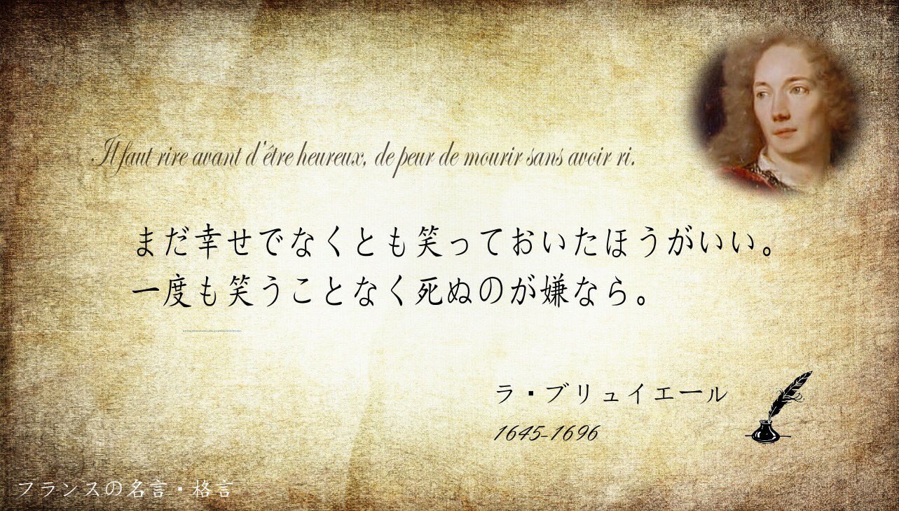フランス大使館 フランスの名言 格言 まだ幸せでなくとも笑っておいたほうがいい 一度も笑うことなく死ぬのが嫌なら 17世紀のモラリスト ジャン ド ラ ブリュイエール 人生に対する深い洞察と批判精神は 啓蒙主義の先駆的存在 フランス大使館 フランスの名言 格言 まだ幸せでなくとも笑っておいたほうがいい 一度も笑うことなく死ぬのが嫌なら 17世紀のモラリスト ジャン ド ラ ブリュイエール 人生に対する深い洞察と批判精神は 啓蒙主義の先駆的存在