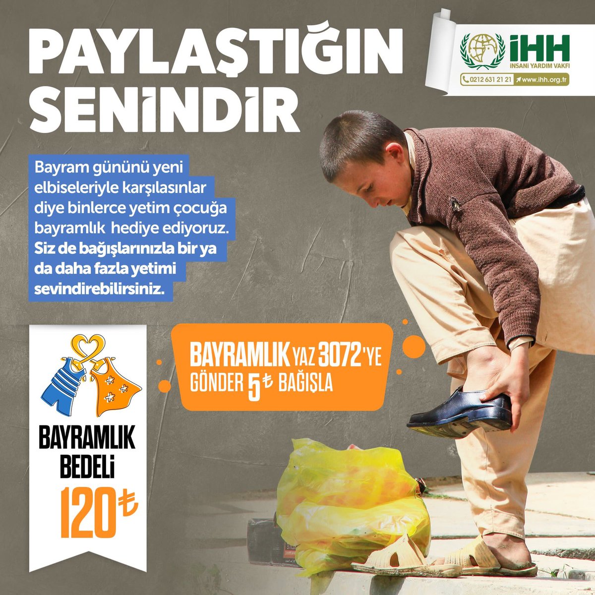 Bayram gününü yeni elbiseleriyle karşılasınlar.

BAYRAMLIK yazıp 3072'ye göndererek 5TL bağışta bulunabilir ya da bir yetime bayramlık (120TL) hediye edebilirsiniz.