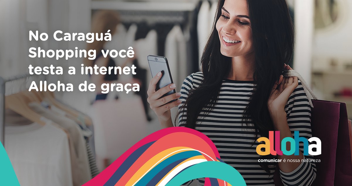 Vai passear no Caragua Shopping por esses dias? Aproveita para conectar seu celular na internet Alloha. É de graça!
