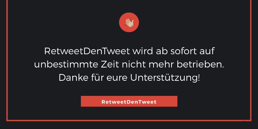 RetweetDenTweet's tweet image. Liebe Follower
Wir beenden RetweetDenTweet ab sofort auf unbestimmte Zeit. Grund dafür sind inaktive Follower und ständig sinkende Followerzahlen. 

Folge @RetweetOderLike für spannende und unterhaltsame Tweets. 

Danke für eure Unterstützung!
Grüsse @TermiDev