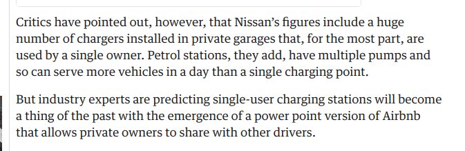 (Critics have pointed out, however, that Nissan&+IBk-;s figures include a huge number of chargers installed in private garages that, for the most part, are used by a single owner. Petrol stations, they add, have multiple pumps and so can serve more vehicles in a day than a single charging point. But industry experts are predicting single-user charging stations will become a thing of the past with the emergence of Airbnb sty)