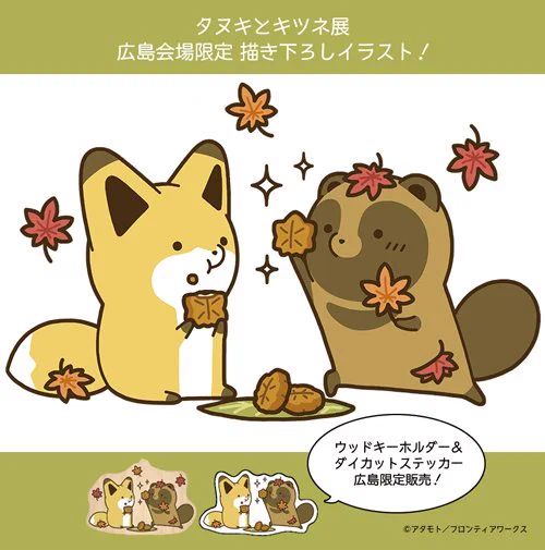 【おしらせ】「タヌキとキツネ展」
\広島限定!描き下ろしイラスト展示&新商品販売決定!/
8/31(金)から広島パルコにて開催されるイベントで、アタモト先生描き下ろしの広島イラストの展示とそのイラストを使用したグッズを販売致します!
ぜひお近くにお住まいの方は遊びに来てくださいね♪ 