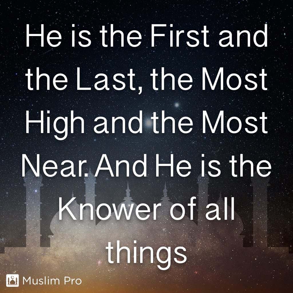 jonayed_'s tweet image. هُوَ الأَوَّلُ وَالآخِرُ وَالظَّاهِرُ وَالْبَاطِنُ وَهُوَ بِكُلِّ شَيءٍ عَلِيمٌ
Huwal-'Awwalu wal-'Aakhiru wadh-Dhaahiru wal-Baatinu, wa Huwa bikulli shay'in 'Aleem.
He is the First and the Last, the Most High and the Most Near. And He is the Knower of all things
