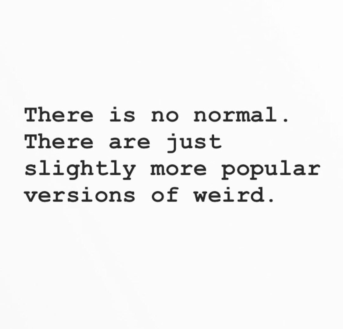 there is no normal. there are just slightly more popular versions of weird. — @mattzhaig