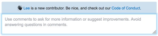 The Stack Overflow comment and answer boxes now point out new contributors with the message "User is a new contributor. Be nice, and check out our Code of Conduct".