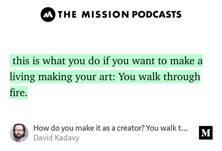 “…this is what you do if you want to make a living making your art: You walk through fire.” from “How do you make it as a creator? You walk through fire, that’s how.” by David Kadavy.