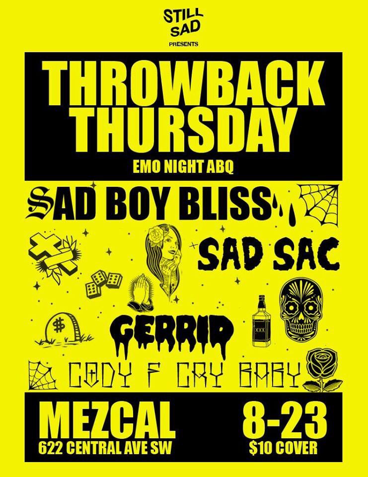🖤😭 THROWBACK THURSDAY: Emo Night ABQ 😭🖤 

TONIGHT, come 😢 along to 🎶 by the bands you grew up w/ spun by the 😭 DJ's at <a href="/mezcalabq/">Mezcal Tequileria</a>, brought to you by <a href="/StillSadxiii/">StillSad</a> 

Resident Sad Boyz: Aaron Bliss + Sad Sac. &amp; Cody F Cry Baby + Gerrid

💰 $5 til 10PM, $10 after
🍻 Ages 21+
