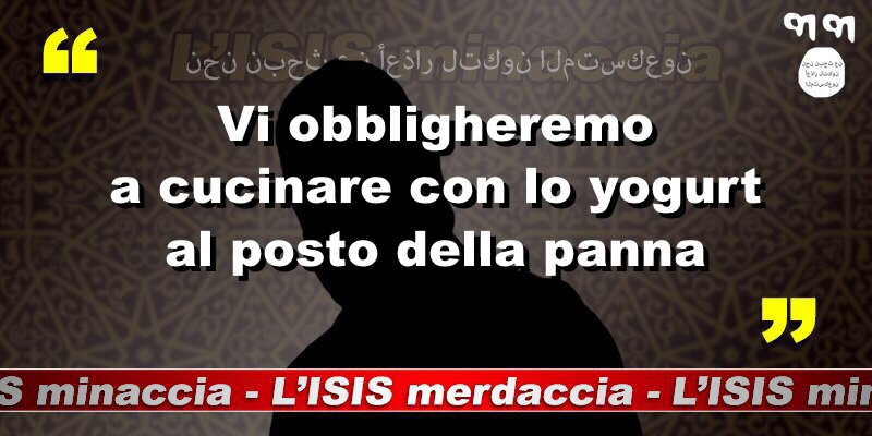 Vi obbligheremo a cucinare con lo yogurt al posto della panna. 

#ISISminaccia