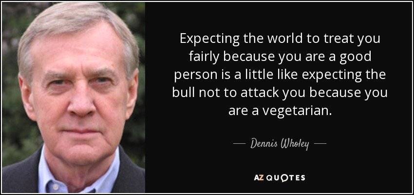 camraghav's tweet photo. Expecting the world to treat you fairly because you are a good person is a little like expecting the bull not to attack you because you are a vegetarian: Dennis Wholey https://t.co/GPFzftJHvv