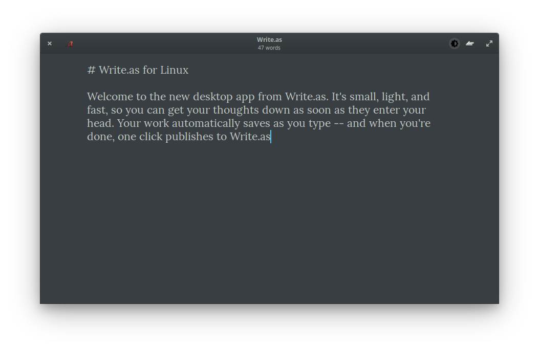 A screenshot of the standalone app in dark mode, with the words: "# Write.as for Linux  Welcome to the new desktop app from Write.as. It's small, light, and fast, so you can get your thoughts down as soon as they enter your head. Your work automatically saves as you type -- and when you're done, one click publishes to Write.as"
