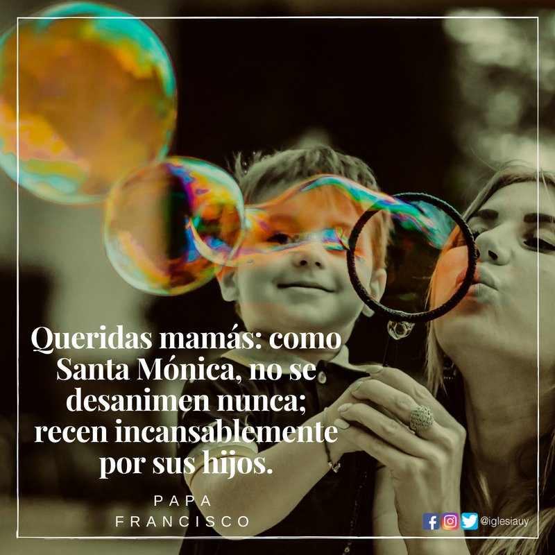 "Queridas mamás: como Santa Mónica, no os desaniméis nunca; rezad incansablemente por vuestros hijos" #PapaFrancisco