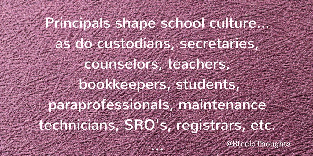 Principals shape school culture… as do custodians, secretaries, counselors, teachers, bookkeepers, students, librarians, paraprofessionals, maintenance technicians, SROs, nurses, registrars, etc.