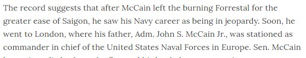 10/ McCain then hared off to London, where his father, the admiral, was stationed. Then, while his injured shipmates recuperated slowly, mourning the dead, McCain, still presumably on active service, went to the French Riviera where he idled nights away gambling.