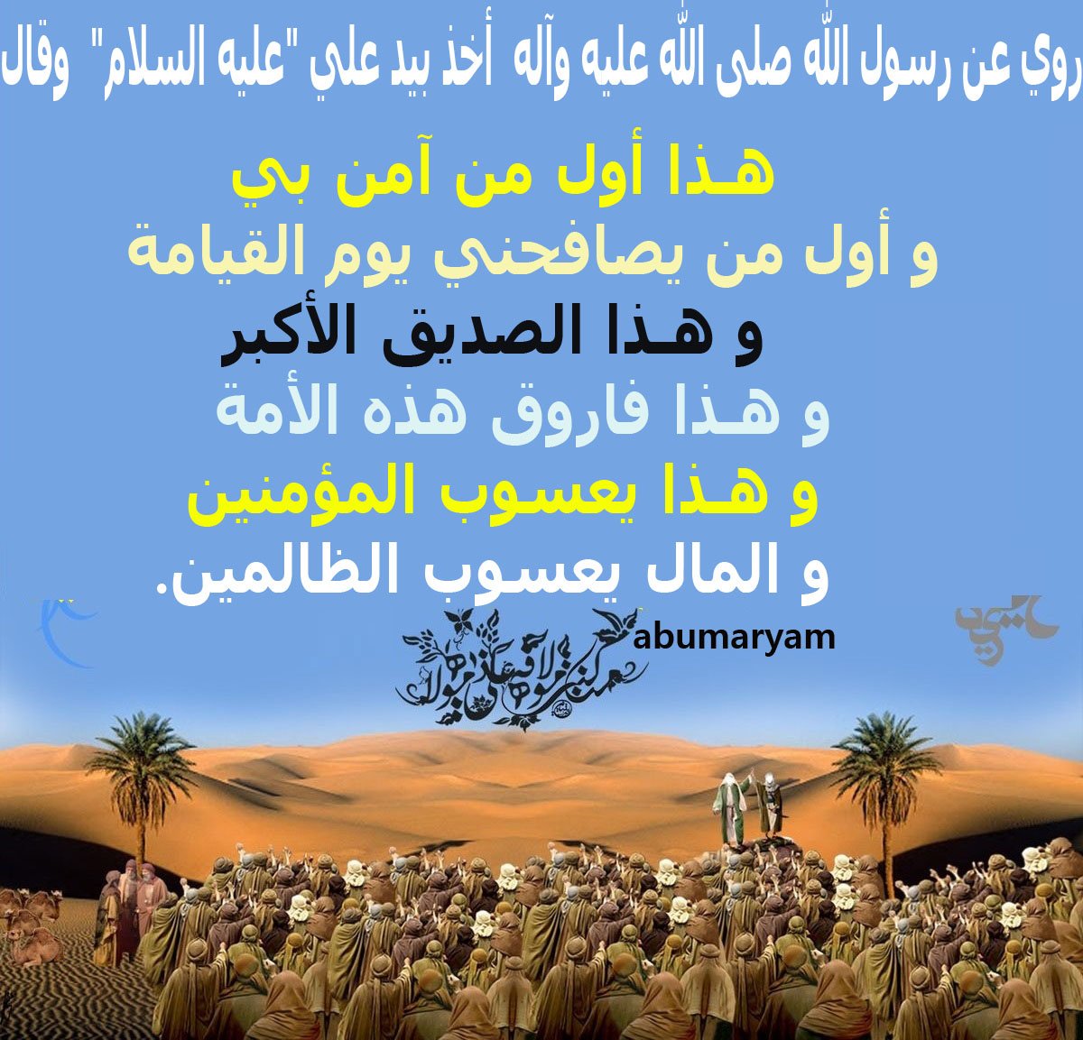 كل عام وانتم بخير ياموالين الثبات على الولايه ان شاء الله

روي عن رسول الله صلى الله عليه وآله  وقد أخذ بيد علي "عليه السلام"  وقال :

        هـذا أول من آمن بي
و أول من يصافحني يوم القيامة
    و هـذا الصديق الأكبر
 و هـذا فاروق هذه الأمة
    و هـذا يعسوب المؤمنين