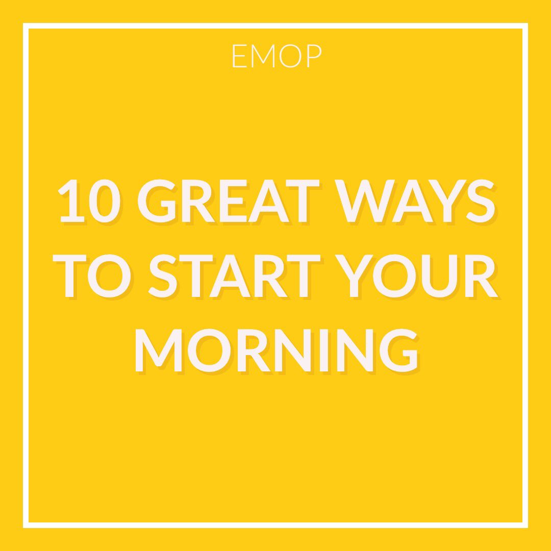10 GREAT WAYS TO START YOUR MORNING 
1. Don’t hit snooze
2. Hydrate
3. Don’t reach for your phone 
4. Focus on today
5. Meditate for a few minutes
6. Get some natural light
7. Do some exercises 
8. Listen to music
9. Eat some healthy food
10. Call an eMopper to get your flat tidy